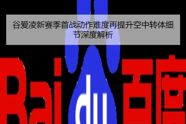 谷爱凌新赛季首战动作难度再提升空中转体细节深度解析