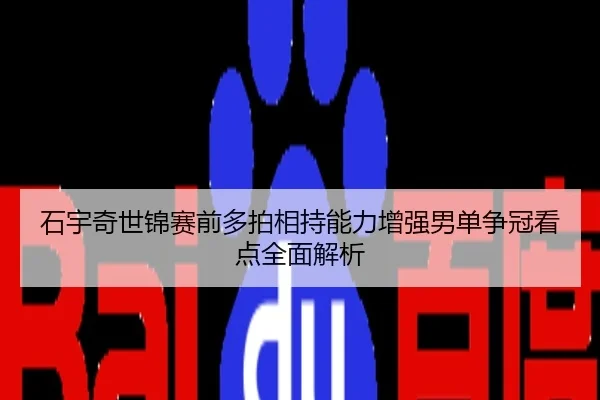石宇奇世锦赛前多拍相持能力增强男单争冠看点全面解析
